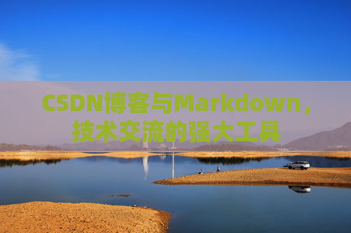 CSDN博客与Markdown，技术交流的强大工具